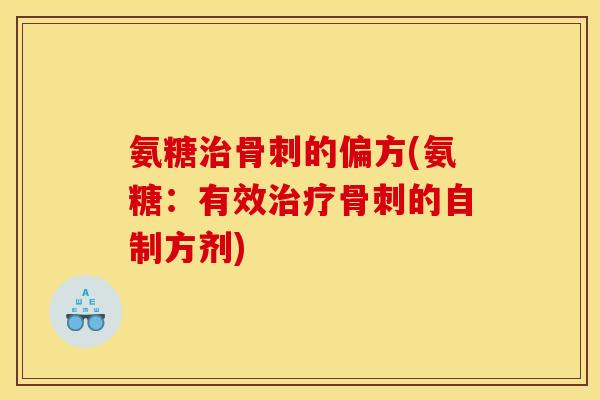 氨糖治骨刺的偏方(氨糖：有效治疗骨刺的自制方剂)