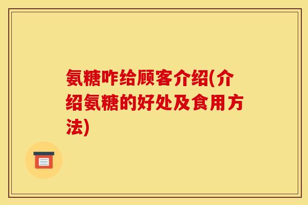氨糖咋给顾客介绍(介绍氨糖的好处及食用方法)-第1张图片-关节骑士 氨糖咋给顾客介绍(介绍氨糖的好处及食用方法)-第1张图片-关节骑士