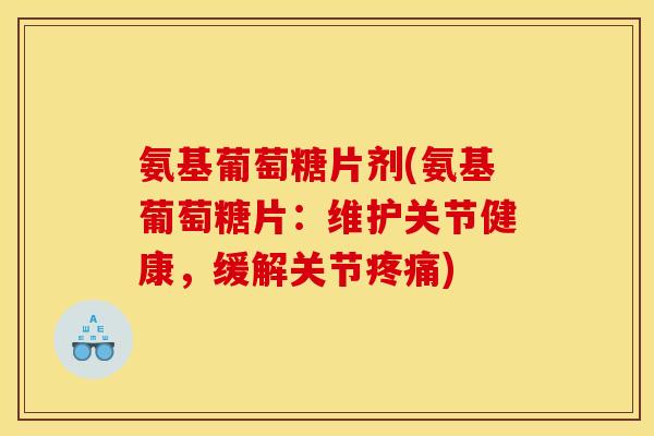 氨基葡萄糖片剂(氨基葡萄糖片：维护关节健康，缓解关节疼痛)