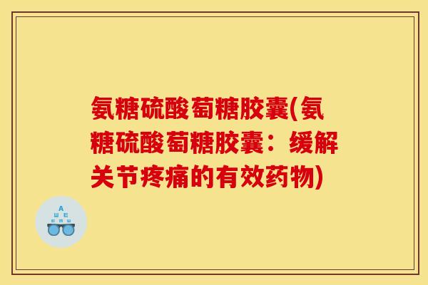 氨糖硫酸萄糖胶囊(氨糖硫酸萄糖胶囊：缓解关节疼痛的有效药物)
