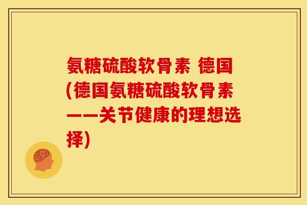 氨糖硫酸软骨素 德国(德国氨糖硫酸软骨素——关节健康的理想选择)