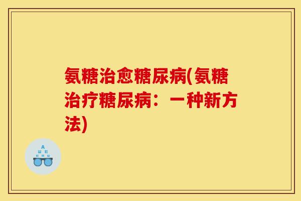 氨糖治愈糖尿病(氨糖治疗糖尿病:一种新方法)-第1张图片-关节骑士 氨糖治愈糖尿病(氨糖治疗糖尿病:一种新方法)-第1张图片-关节骑士