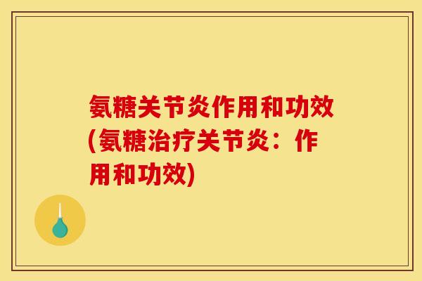 氨糖关节炎作用和功效(氨糖治疗关节炎：作用和功效)