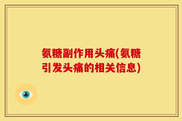 氨糖副作用头痛(氨糖引发头痛的相关信息)
