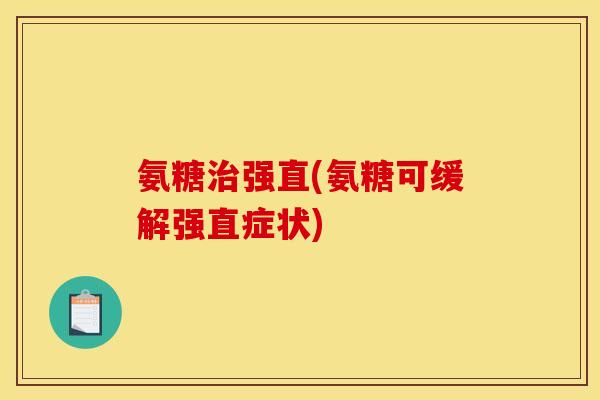 氨糖治强直(氨糖可缓解强直症状)