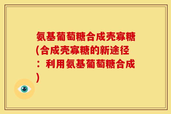 氨基葡萄糖合成壳寡糖(合成壳寡糖的新途径：利用氨基葡萄糖合成)