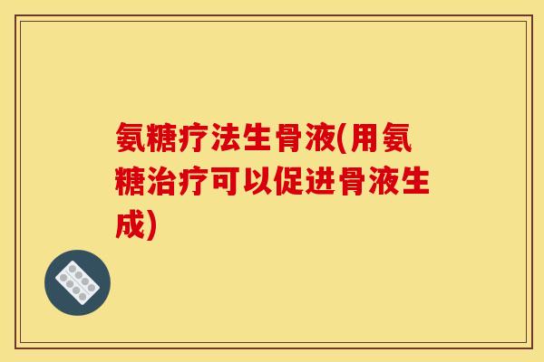 氨糖疗法生骨液(用氨糖治疗可以促进骨液生成)
