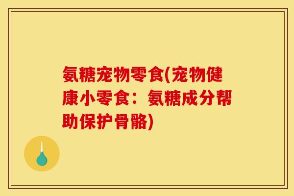 氨糖宠物零食(宠物健康小零食：氨糖成分帮助保护骨骼)
