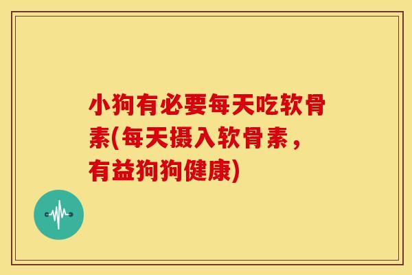 小狗有必要每天吃软骨素(每天摄入软骨素，有益狗狗健康)