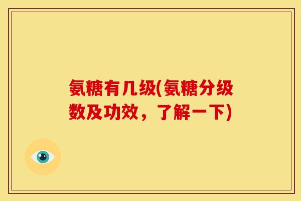 氨糖有几级(氨糖分级数及功效,了解一下)-第1张图片-关节骑士 氨糖有几级(氨糖分级数及功效,了解一下)-第1张图片-关节骑士