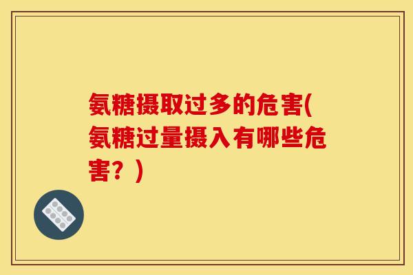 氨糖摄取过多的危害(氨糖过量摄入有哪些危害？)