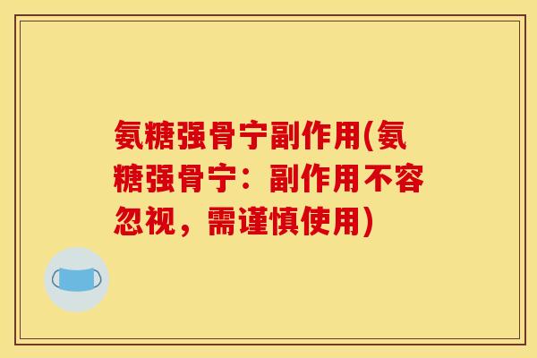 氨糖强骨宁副作用(氨糖强骨宁：副作用不容忽视，需谨慎使用)