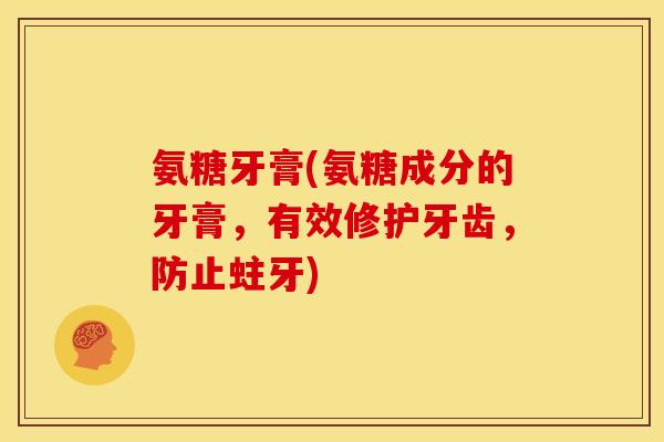 氨糖牙膏(氨糖成分的牙膏，有效修护牙齿，防止蛀牙)