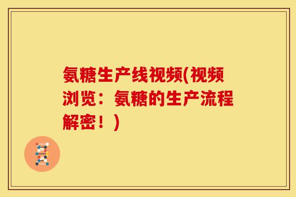 氨糖生产线视频(视频浏览：氨糖的生产流程解密！)