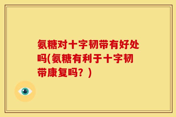 氨糖对十字韧带有好处吗(氨糖有利于十字韧带康复吗?)-第1张图片-关节骑士 氨糖对十字韧带有好处吗(氨糖有利于十字韧带康复吗?)-第1张图片-关节骑士