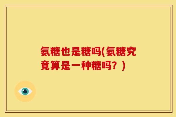氨糖也是糖吗(氨糖究竟算是一种糖吗?)-第1张图片-关节骑士 氨糖也是糖吗(氨糖究竟算是一种糖吗?)-第1张图片-关节骑士
