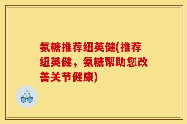 氨糖推荐纽英健(推荐纽英健，氨糖帮助您改善关节健康)-第1张图片-关节骑士