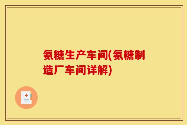 氨糖生产车间(氨糖制造厂车间详解)-第1张图片-关节骑士 氨糖生产车间(氨糖制造厂车间详解)-第1张图片-关节骑士
