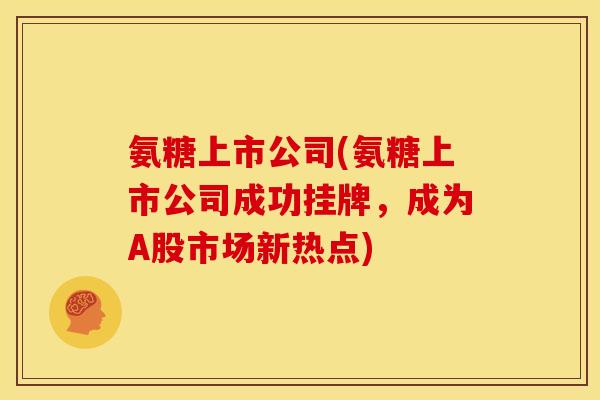 氨糖上市公司(氨糖上市公司成功挂牌，成为A股市场新热点)-第1张图片-关节骑士