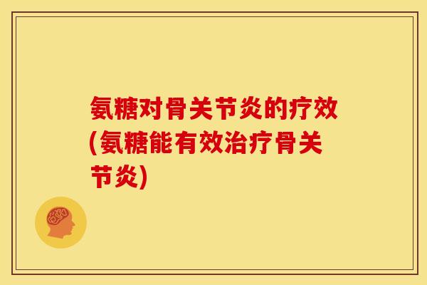 氨糖对骨关节炎的疗效(氨糖能有效治疗骨关节炎)