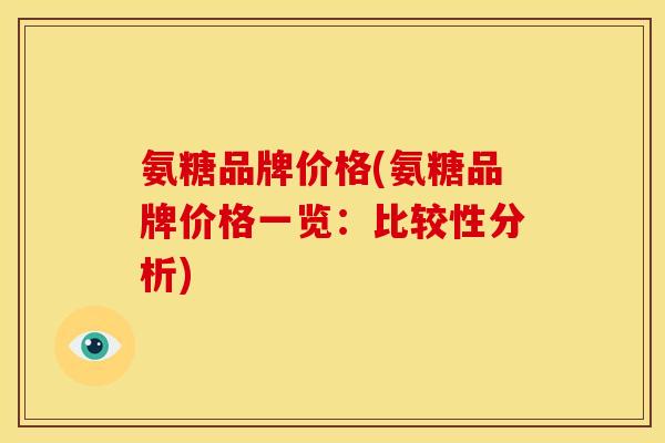 氨糖品牌价格(氨糖品牌价格一览：比较性分析)