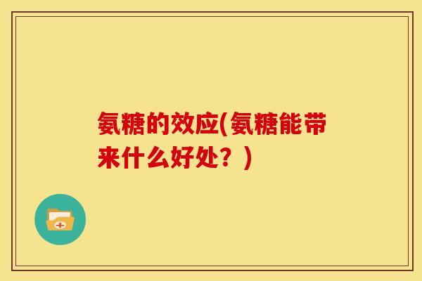 氨糖的效应(氨糖能带来什么好处？)