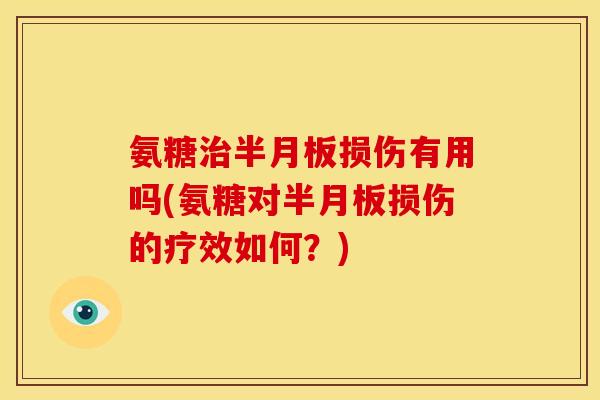 氨糖治半月板损伤有用吗(氨糖对半月板损伤的疗效如何？)