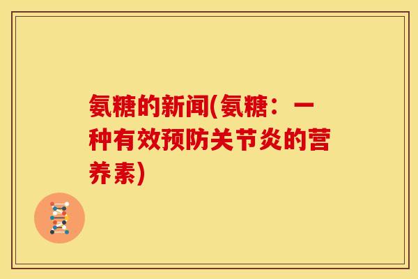 氨糖的新闻(氨糖:一种有效预防关节炎的营养素)-第1张图片-关节骑士 氨糖的新闻(氨糖:一种有效预防关节炎的营养素)-第1张图片-关节骑士