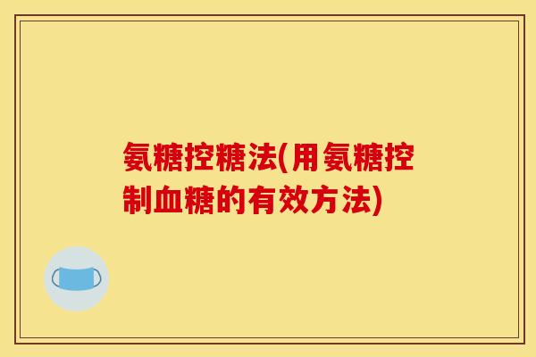 氨糖控糖法(用氨糖控制血糖的有效方法)