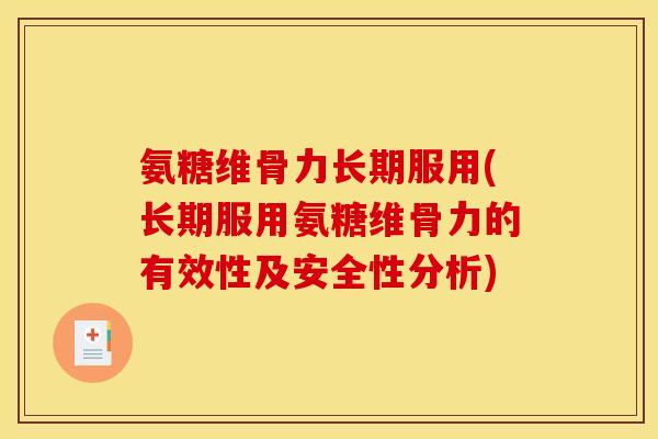 氨糖维骨力长期服用(长期服用氨糖维骨力的有效性及安全性分析)