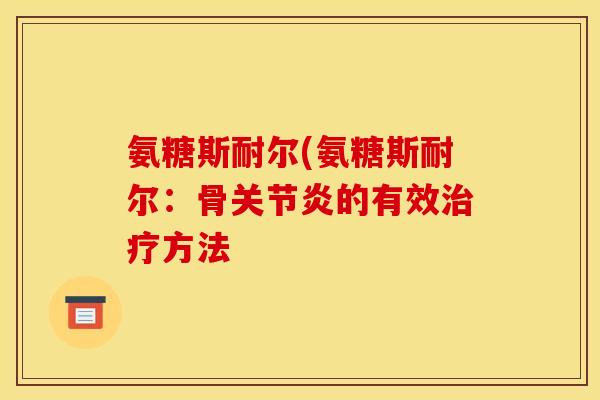 氨糖斯耐尔(氨糖斯耐尔：骨关节炎的有效治疗方法