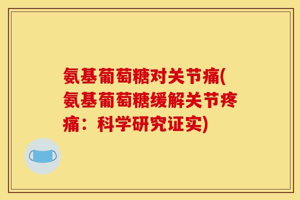 氨基葡萄糖对关节痛(氨基葡萄糖缓解关节疼痛:科学研究证实)-第1张图片-关节骑士 氨基葡萄糖对关节痛(氨基葡萄糖缓解关节疼痛:科学研究证实)-第1张图片-关节骑士