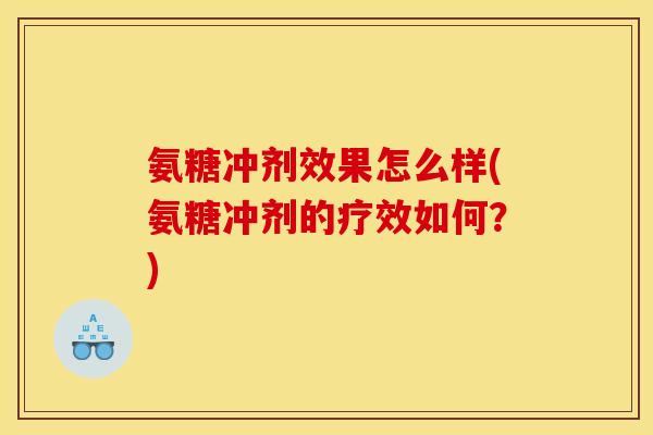 氨糖冲剂效果怎么样(氨糖冲剂的疗效如何？)