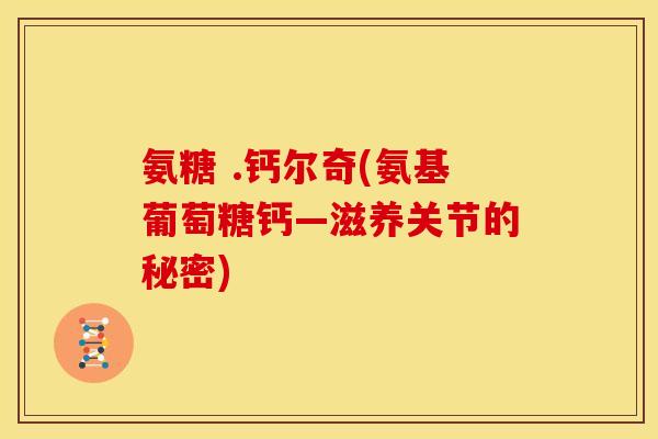 氨糖 .钙尔奇(氨基葡萄糖钙―滋养关节的秘密)