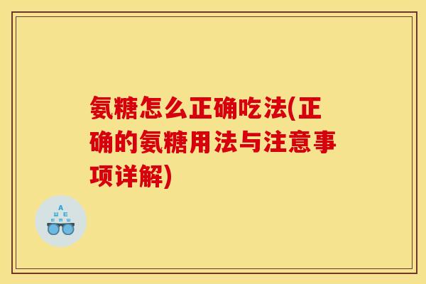氨糖怎么正确吃法(正确的氨糖用法与注意事项详解)