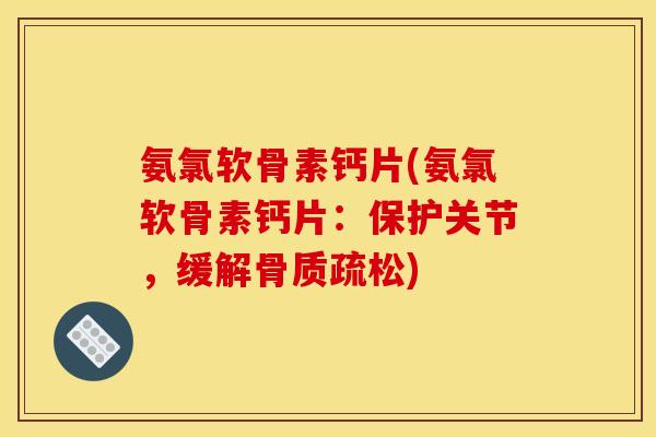 氨氯软骨素钙片(氨氯软骨素钙片:保护关节,缓解骨质疏松)-第1张图片-关节骑士 氨氯软骨素钙片(氨氯软骨素钙片:保护关节,缓解骨质疏松)-第1张图片-关节骑士