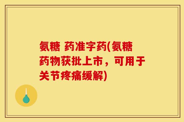 氨糖 药准字药(氨糖药物获批上市,可用于关节疼痛缓解)-第1张图片-关节骑士 氨糖 药准字药(氨糖药物获批上市,可用于关节疼痛缓解)-第1张图片-关节骑士