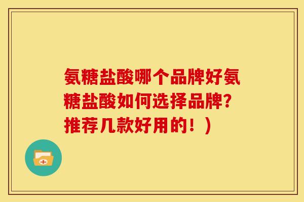 氨糖盐酸哪个品牌好氨糖盐酸如何选择品牌？推荐几款好用的！)-第1张图片-关节骑士