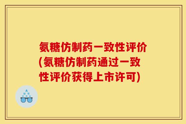 氨糖仿制药一致性评价(氨糖仿制药通过一致性评价获得上市许可)-第1张图片-关节骑士 氨糖仿制药一致性评价(氨糖仿制药通过一致性评价获得上市许可)-第1张图片-关节骑士