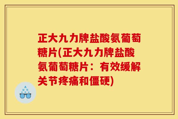 正大九力牌盐酸氨葡萄糖片(正大九力牌盐酸氨葡萄糖片：有效缓解关节疼痛和僵硬)-第1张图片-关节骑士