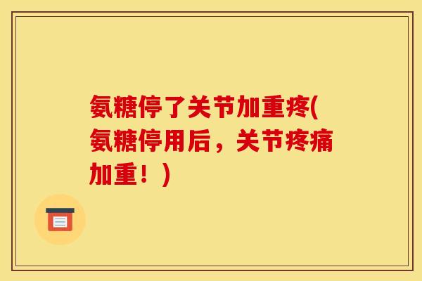 氨糖停了关节加重疼(氨糖停用后,关节疼痛加重!)-第1张图片-关节骑士 氨糖停了关节加重疼(氨糖停用后,关节疼痛加重!)-第1张图片-关节骑士