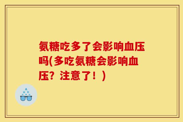 氨糖吃多了会影响血压吗(多吃氨糖会影响血压？注意了！)-第1张图片-关节骑士