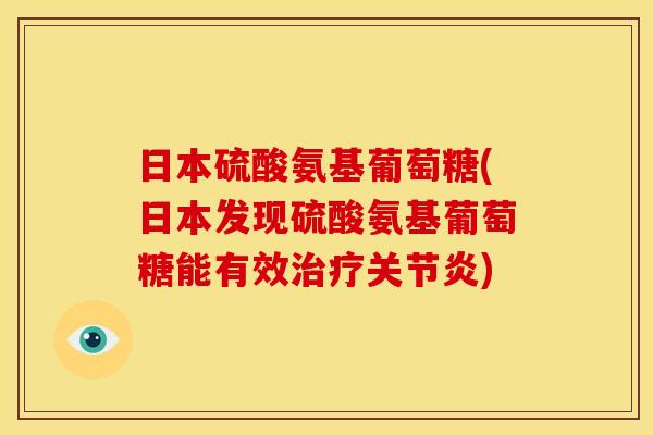 日本硫酸氨基葡萄糖(日本发现硫酸氨基葡萄糖能有效治疗关节炎)-第1张图片-关节骑士 日本硫酸氨基葡萄糖(日本发现硫酸氨基葡萄糖能有效治疗关节炎)-第1张图片-关节骑士