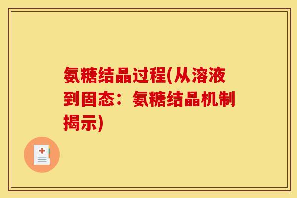 氨糖结晶过程(从溶液到固态：氨糖结晶机制揭示)