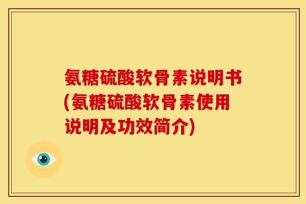 氨糖硫酸软骨素说明书(氨糖硫酸软骨素使用说明及功效简介)