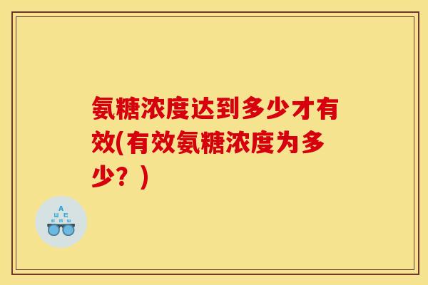 氨糖浓度达到多少才有效(有效氨糖浓度为多少?)-第1张图片-关节骑士 氨糖浓度达到多少才有效(有效氨糖浓度为多少?)-第1张图片-关节骑士