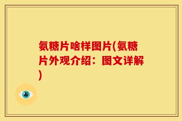 氨糖片啥样图片(氨糖片外观介绍：图文详解)