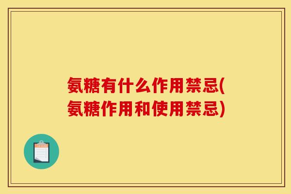 氨糖有什么作用禁忌(氨糖作用和使用禁忌)