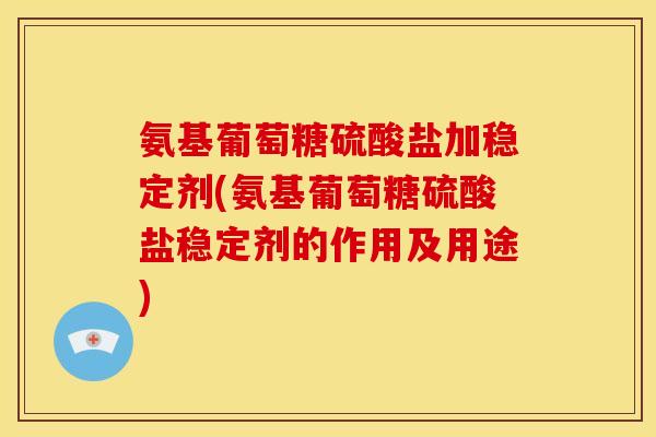 氨基葡萄糖硫酸盐加稳定剂(氨基葡萄糖硫酸盐稳定剂的作用及用途)-第1张图片-关节骑士 氨基葡萄糖硫酸盐加稳定剂(氨基葡萄糖硫酸盐稳定剂的作用及用途)-第1张图片-关节骑士