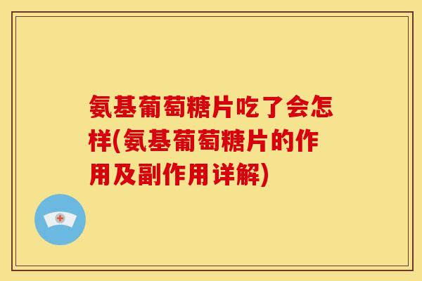 氨基葡萄糖片吃了会怎样(氨基葡萄糖片的作用及副作用详解)